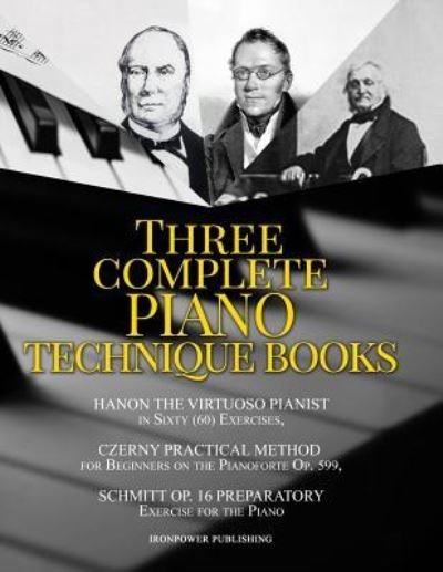 Cover for Ironpower Publishing · Hanon The Virtuoso Pianist in Sixty  Exercises, Czerny Practical Method for Beginners On The Pianoforte Op. 599, Schmitt Op. 16 Preparatory ... TECHNIQUE BOOKS (Paperback Book) (2019)