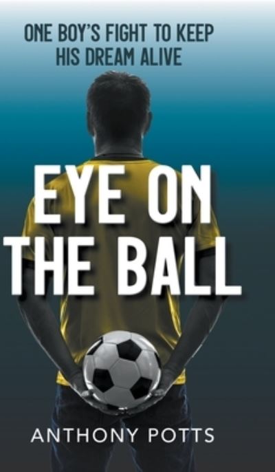 Eye on the Ball - Anthony Potts - Books - New Generation Publishing - 9781800315501 - October 15, 2020