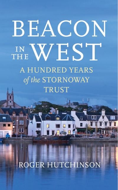 Cover for Roger Hutchinson · Beacon in the West: A Hundred Years of the Stornoway Trust (Hardcover Book) (2023)