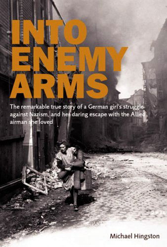 Into Enemy Arms: the Remarkable True Story of a German Girl's Struggle Against Nazism, and Her Daring Escape with the Man She Loved - Michael Hingston - Książki - Grub Street - 9781904943501 - 19 sierpnia 2006