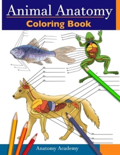 Cover for Anatomy Academy · Animal Anatomy Coloring Book: Incredibly Detailed Self-Test Veterinary Anatomy Color workbook Perfect Gift for Vet Students &amp; Animal Lovers (Paperback Book) (2021)