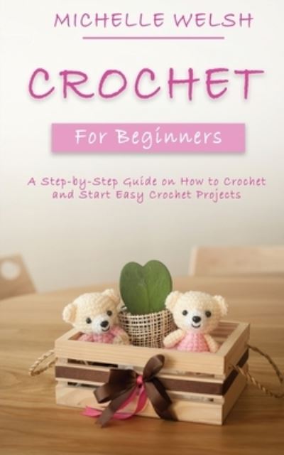 Crochet for Beginners: A Step-by-Step Guide on How to Crochet and Start Easy Crochet Projects - Michelle Welsh - Książki - Novelty Publishing LLC - 9781951345501 - 13 września 2020