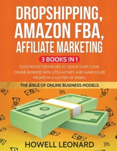 Cover for Howell Leonard · Dropshipping, Amazon FBA, Affiliate Marketing 3 Books in 1: Foolproof Strategies to Quick Start your Online Business with little money and make Killer Profits in a matter of Weeks (Paperback Book) (2020)