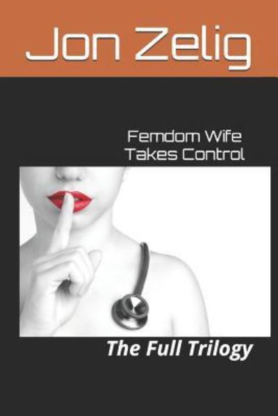 Femdom Wife Takes Control: The Full Trilogy - Jon Zelig - Books - Independently Published - 9781973563501 - December 16, 2017