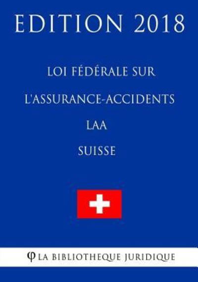 Cover for La Bibliotheque Juridique · Loi federale sur l'assurance-accidents LAA (Suisse) - Edition 2018 (Pocketbok) (2018)
