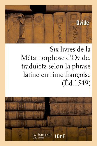 Cover for Ovide · Six Livres De La Metamorphose D'ovide, Traduictz Selon La Phrase Latine en Rime Francoise (Ed.1549) (French Edition) (Paperback Book) [French edition] (2012)