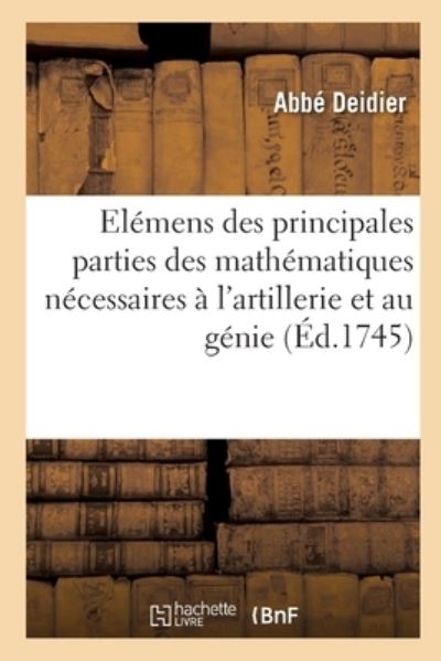 Cover for Abbe Deidier · Elemens Generaux Des Principales Parties Des Mathematiques Necessaires A l'Artillerie Et Au Genie (Paperback Book) (2021)