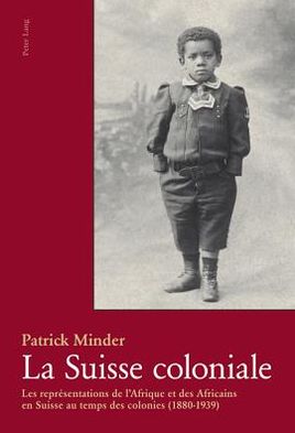 Cover for Patrick Minder · La Suisse Coloniale: Les Representations de l'Afrique Et Des Africains En Suisse Au Temps Des Colonies (1880-1939) (Hardcover Book) [French edition] (2011)