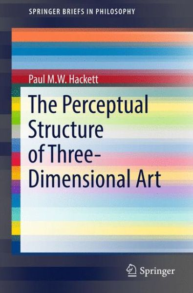 Cover for Paul M.W. Hackett · The Perceptual Structure of Three-Dimensional Art - SpringerBriefs in Philosophy (Pocketbok) [1st ed. 2017 edition] (2017)