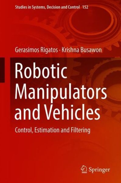 Cover for Gerasimos Rigatos · Robotic Manipulators and Vehicles: Control, Estimation and Filtering - Studies in Systems, Decision and Control (Hardcover Book) [1st ed. 2018 edition] (2018)
