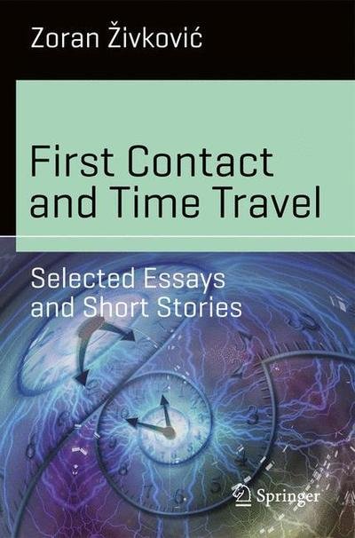 Cover for Zoran Zivkovic · First Contact and Time Travel: Selected Essays and Short Stories - Science and Fiction (Paperback Book) [1st ed. 2018 edition] (2018)