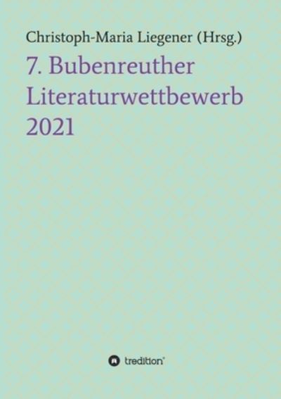 7. Bubenreuther Literaturwettbewerb - Christoph-Maria Liegener - Livres - Tredition Gmbh - 9783347427501 - 22 octobre 2021