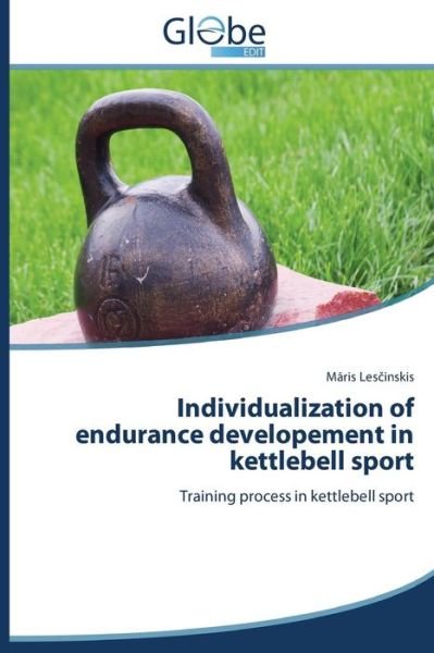 Individualization of Endurance Developement in Kettlebell Sport: Training Process in Kettlebell Sport - Maris Lescinskis - Livres - GlobeEdit - 9783639650501 - 29 août 2014