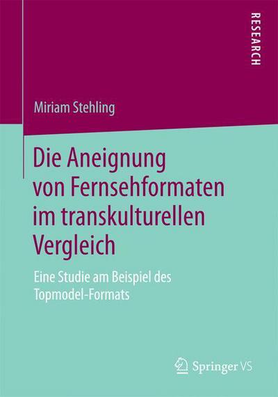 Cover for Miriam Stehling · Die Aneignung Von Fernsehformaten Im Transkulturellen Vergleich: Eine Studie Am Beispiel Des Topmodel-Formats (Paperback Book) [2015 edition] (2015)