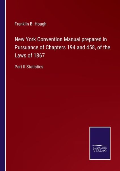 Cover for Franklin B Hough · New York Convention Manual prepared in Pursuance of Chapters 194 and 458, of the Laws of 1867 (Paperback Book) (2021)