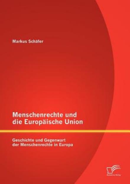 Cover for Markus Schäfer · Menschenrechte Und Die Europäische Union: Geschichte Und Gegenwart Der Menschenrechte in Europa (Taschenbuch) [German edition] (2012)