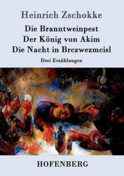Cover for Heinrich Zschokke · Die Branntweinpest / Der Konig Von Akim / Die Nacht in Brczwezmcisl (Paperback Book) (2015)