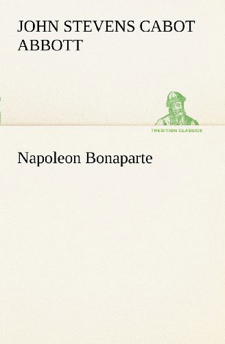 Cover for John S. C. (John Stevens Cabot) Abbott · Napoleon Bonaparte (Tredition Classics) (Paperback Book) (2012)