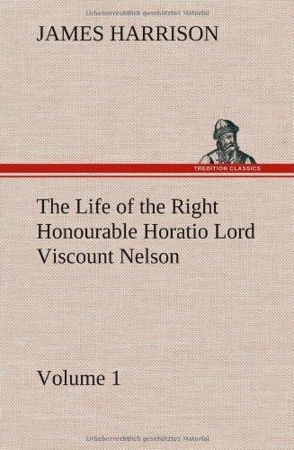 Cover for James Harrison · The Life of the Right Honourable Horatio Lord Viscount Nelson, Volume 1 (Hardcover Book) (2012)