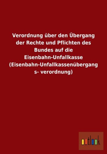 Cover for Ohne Autor · Verordnung Uber den Ubergang Der Rechte Und Pflichten Des Bundes Auf Die Eisenbahn-unfallkasse (Eisenbahn-unfallkassenubergangsverordnung) (German Edition) (Paperback Book) [German edition] (2013)
