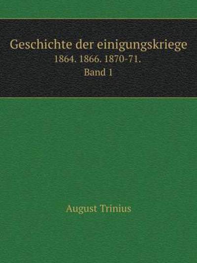 Cover for August Trinius · Geschichte Der Einigungskriege 1864. 1866. 1870-71. Band 1 (Paperback Book) [German edition] (2014)