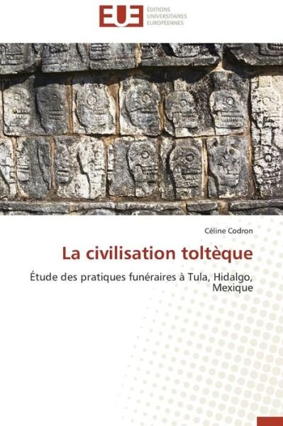 Cover for Céline Codron · La Civilisation Toltèque: Étude Des Pratiques Funéraires À Tula, Hidalgo, Mexique (Paperback Book) [French edition] (2018)