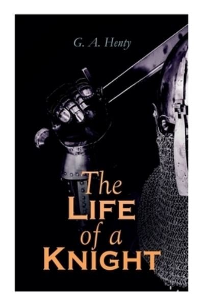 The Life of a Knight - G a Henty - Books - e-artnow - 9788027339501 - December 14, 2020