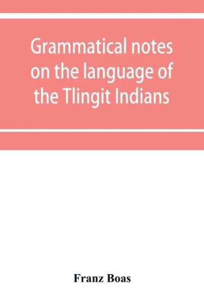 Grammatical notes on the language of the Tlingit Indians - Franz Boas - Books - Alpha Edition - 9789353952501 - December 16, 2019