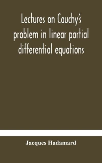 Cover for Jacques Hadamard · Lectures on Cauchy's problem in linear partial differential equations (Hardcover Book) (2020)