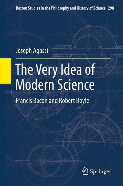 Cover for Joseph Agassi · The Very Idea of Modern Science: Francis Bacon and Robert Boyle - Boston Studies in the Philosophy and History of Science (Hardcover Book) [2013 edition] (2012)