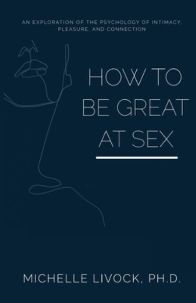 Cover for Livock, Michelle, PhD · How to be Great at Sex: An exploration of the psychology of intimacy, pleasure, and connection (Paperback Book) (2021)