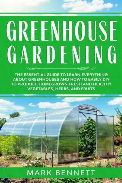 Cover for Bennett Mark Bennett · GREENHOUSE GARDENING: The Essential Guide to Learn Everything About Greenhouses and How to Easily DIY to Produce Homegrown Fresh and Healthy Vegetables, Herbs, and Fruits (Paperback Book) (2021)