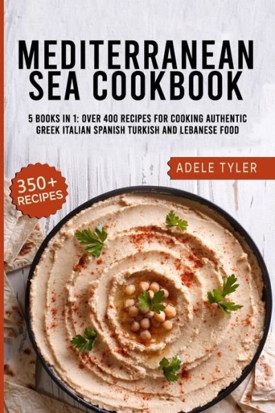 Cover for Tyler Adele Tyler · Mediterranean Sea Cookbook: 5 Books In 1: Over 400 Recipes For Cooking Authentic Greek Italian Spanish Turkish And Lebanese Food (Paperback Book) (2021)