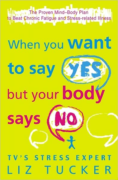 Cover for Liz Tucker · When You Want to Say Yes, But Your Body Says No: The Proven Mind-Body Plan to Beat Chronic Fatigue and Stress-Related Illness (Paperback Book) (2009)