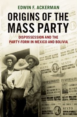 Cover for Ackerman, Edwin F. (Assistant Professor of Sociology, Assistant Professor of Sociology, Maxwell School of Syracuse University) · Origins of the Mass Party: Dispossession and the Party-Form in Mexico and Bolivia in Comparative Perspective (Hardcover Book) (2022)