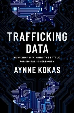 Cover for Kokas, Aynne (Associate Professor of Media Studies and C.K. Yen Chair, Associate Professor of Media Studies and C.K. Yen Chair, University of Virginia) · Trafficking Data: How China Is Winning the Battle for Digital Sovereignty (Inbunden Bok) (2022)