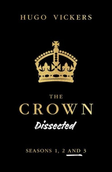 Cover for Hugo Vickers · The Crown Dissected : An Analysis of the Netflix Series The Crown Seasons 1, 2 and 3 (Paperback Book) (2020)