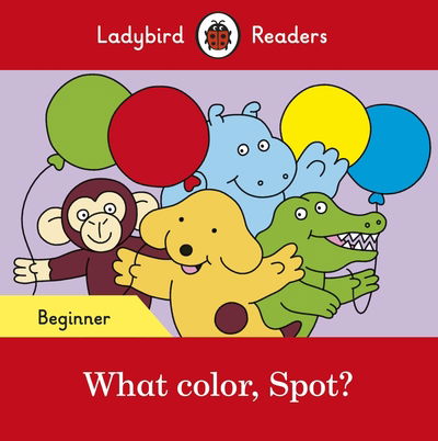 Ladybird Readers Beginner Level - Spot - What color, Spot? (ELT Graded Reader) - Ladybird Readers - Ladybird - Bücher - Penguin Random House Children's UK - 9780241365502 - 31. Januar 2019
