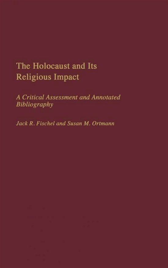 Cover for Jack Fischel · The Holocaust and Its Religious Impact: A Critical Assessment and Annotated Bibliography (Hardcover Book) [Annotated edition] (2004)