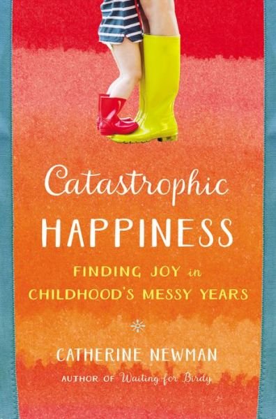 Cover for Catherine Newman · Catastrophic Happiness: Finding Joy in Childhood's Messy Years (Hardcover Book) (2016)