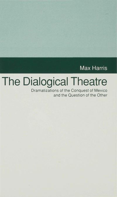 The Dialogical Theatre: Dramatizations of the Conquest of Mexico and the Question of the Other - Studies in Literature and Religion - Max Harris - Bøger - Palgrave Macmillan - 9780333534502 - 8. juni 1993