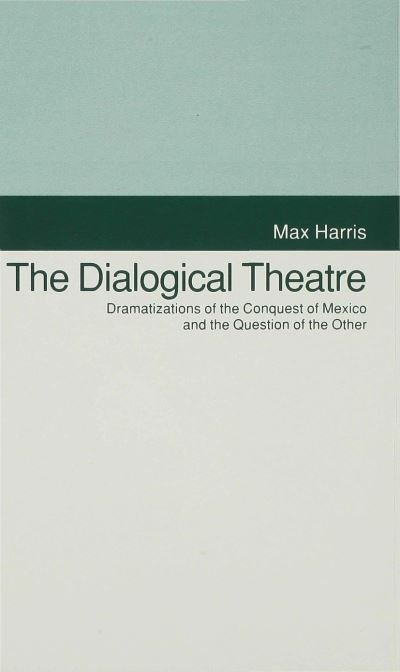 Cover for Max Harris · The Dialogical Theatre: Dramatizations of the Conquest of Mexico and the Question of the Other - Studies in Literature and Religion (Hardcover bog) (1993)