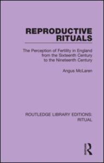 Cover for Angus McLaren · Reproductive Rituals: The Perception of Fertility in England from the Sixteenth Century to the Nineteenth Century - Routledge Library Editions: Ritual (Hardcover Book) (2020)