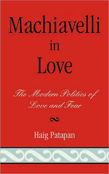 Cover for Haig Patapan · Machiavelli in Love: The Modern Politics of Love and Fear (Hardcover Book) (2006)