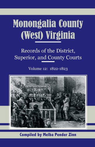 Monongalia County, (West) Virginia, Records of the District, Superior and County Courts, Volume 12: 1822-1823 - Melba Pender Zinn - Books - Heritage Books - 9780788453502 - October 1, 2013