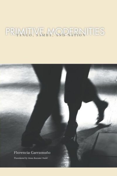 Cover for Florencia Garramuno · Primitive Modernities: Tango, Samba, and Nation (Paperback Book) (2011)