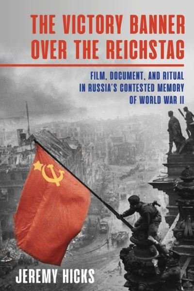 Cover for Jeremy Hicks · Victory Banner Over the Reichstag: Film, Document, and Ritual in Russia’s Contested Memory of World War II - Russian and East European Studies (Gebundenes Buch) (2021)