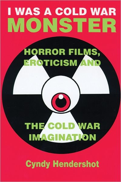 Cover for Hendershot, Cyndy (Assistant Professor of English, Arkansas State University, Usa) · I Was a Cold War Monster: Horror Films, Eroticism, and the Cold War Imagination (Paperback Book) (2001)