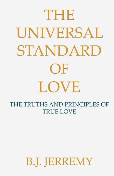 The Universal Standard of Love: the Truths and Principles of True Love - B.j. Jerremy - Bücher - J. Skylimit Publishing - 9780983933502 - 10. November 2011