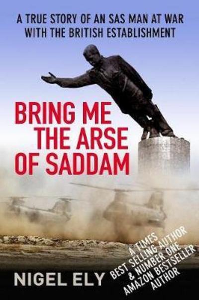 Cover for Nigel Ely · Bring Me the Arse of Saddam: A True Story of an SAS Man at War with the British Establishment (Paperback Book) (2017)